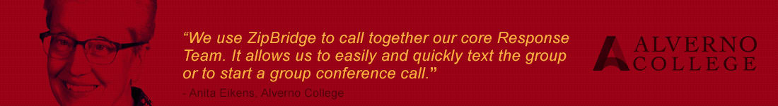 'We use ZipBridge to call together our core Response Team. It allows us to easily and quickly text the group or to start a group conference call.' ~Anita Eikens, Alverno College | Alverno College